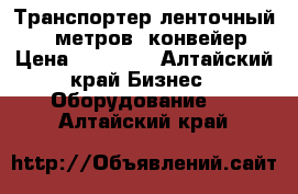 Транспортер ленточный 6,5 метров, конвейер › Цена ­ 14 800 - Алтайский край Бизнес » Оборудование   . Алтайский край